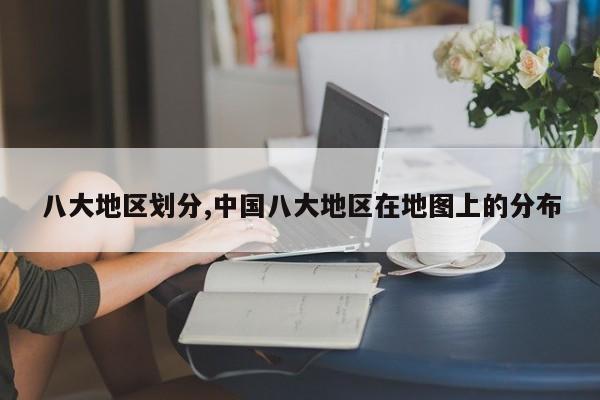 八大地区划分,中国八大地区在地图上的分布