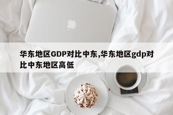 华东地区GDP对比中东,华东地区gdp对比中东地区高低