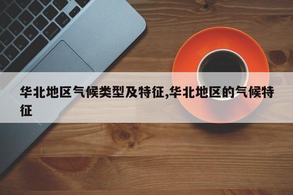 华北地区气候类型及特征,华北地区的气候特征