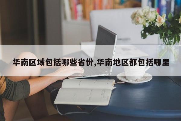 华南区域包括哪些省份,华南地区都包括哪里