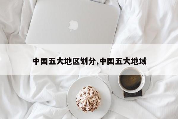 中国五大地区划分,中国五大地域