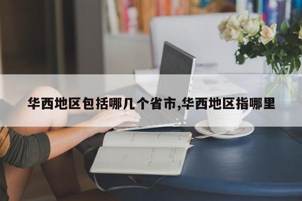 华西地区包括哪几个省市,华西地区指哪里