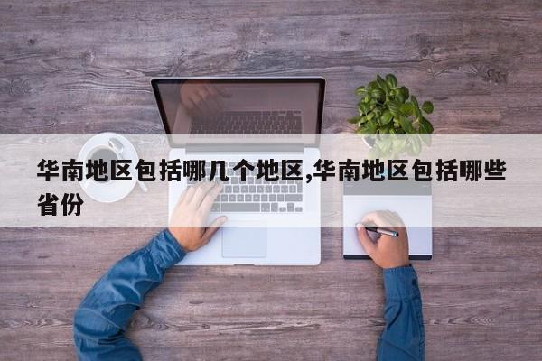华南地区包括哪几个地区,华南地区包括哪些省份