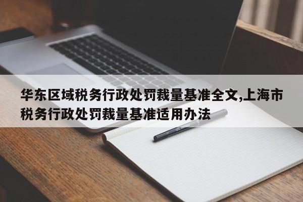 华东区域税务行政处罚裁量基准全文,上海市税务行政处罚裁量基准适用办法