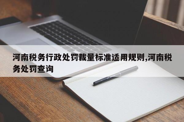 河南税务行政处罚裁量标准适用规则,河南税务处罚查询