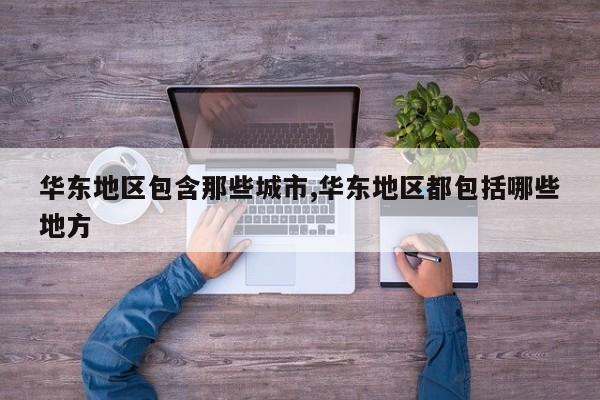 华东地区包含那些城市,华东地区都包括哪些地方