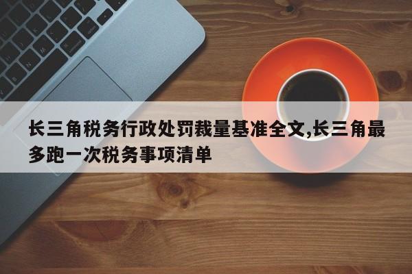 长三角税务行政处罚裁量基准全文,长三角最多跑一次税务事项清单