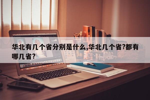 华北有几个省分别是什么,华北几个省?都有哪几省?
