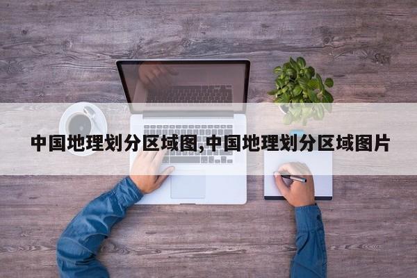 中国地理划分区域图,中国地理划分区域图片