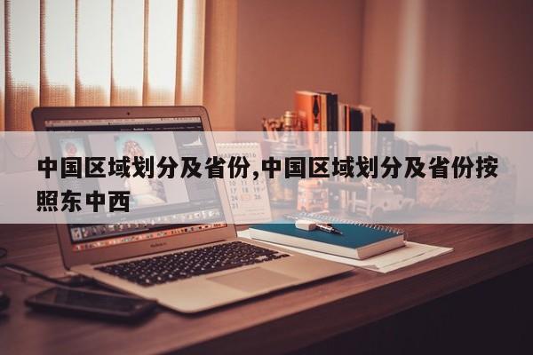 中国区域划分及省份,中国区域划分及省份按照东中西
