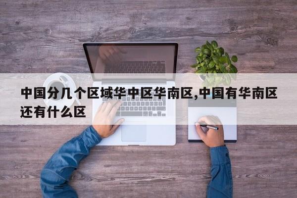 中国分几个区域华中区华南区,中国有华南区还有什么区