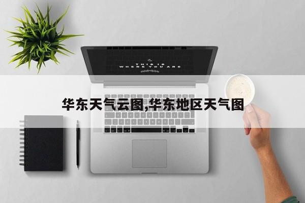 华东天气云图,华东地区天气图